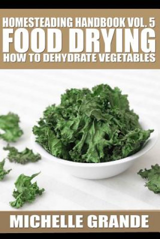 Kniha Homesteading Handbook vol. 5 Food Drying: How to Dry Vegetables Michelle Grande