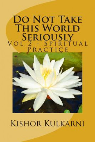 Knjiga Do Not Take This World Seriously: Vol 2 - Spiritual Practice MR Kishor Anant Kulkarni