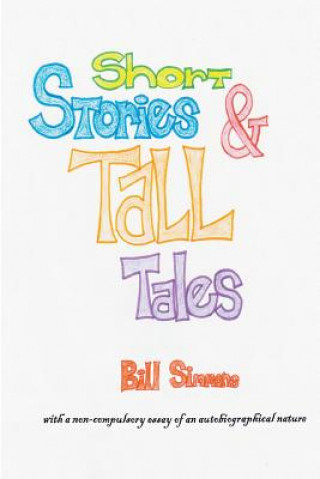 Kniha Short Stories & Tall Tales: and APOLOGIA PRO VITA SUA a non-compulsory essay of an autobiographical nature Bill Simmons