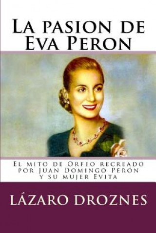 Książka La pasion de Eva Peron: El mito de Orfeo recreado por Juan Domingo Perón y su mujer Evita Lazaro Droznes