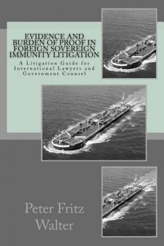 Kniha Evidence and Burden of Proof in Foreign Sovereign Immunity Litigation: A Litigation Guide for International Lawyers and Government Counsel Peter Fritz Walter