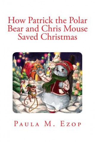 Kniha How Patrick the Polar Bear and Chris Mouse Saved Christmas: An Amazing Christmas Adventure for Children of All Ages Paula M Ezop