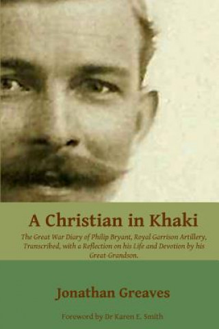 Carte A Christian in Khaki: The Life and Great War Diary of Philip Bryant, Royal Garrison Artillery transcribed with a reflection on his life and Jonathan Greaves