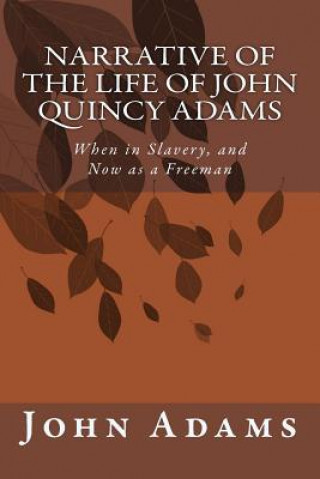 Knjiga Narrative of the Life of John Quincy Adams: When in Slavery, and Now as a Freeman John Quincy Adams