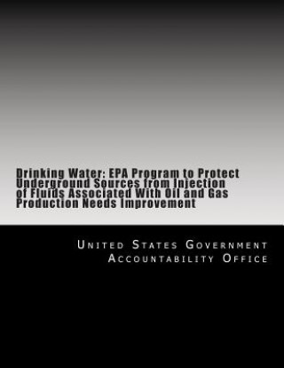 Kniha Drinking Water: EPA Program to Protect Underground Sources from Injection of Fluids Associated With Oil and Gas Production Needs Impro United States Government Accountability