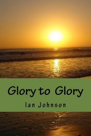 Kniha Glory to Glory: A Journey of Intimacy and Worship MR Ian Johnson