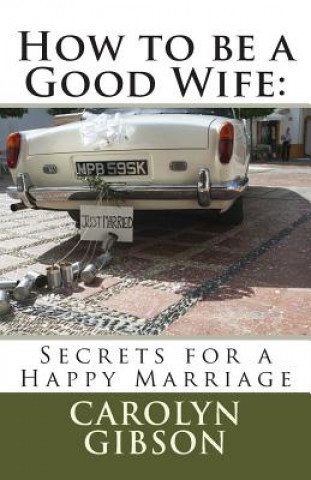 Kniha How to be a Good Wife: Secrets for a Happy Marriage Mrs Carolyn Kaye Gibson