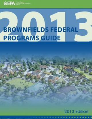 Kniha Brownfields Federal Programs Guide 2013 Edition U S Environmental Protection Agency