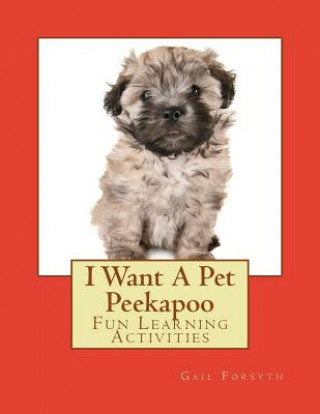 Knjiga I Want A Pet Peekapoo: Fun Learning Activities Gail Forsyth
