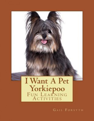 Book I Want A Pet Yorkiepoo: Fun Learning Activities Gail Forsyth