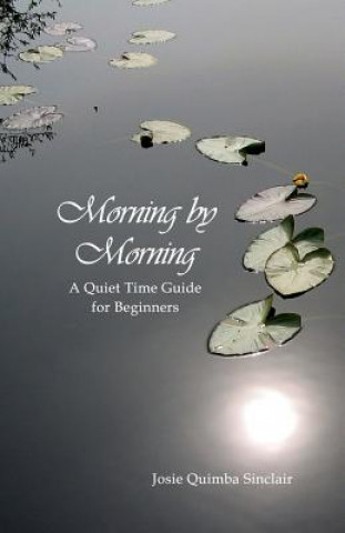 Könyv Morning by Morning: A Quiet Time Guide for Beginners Josie Quimba Sinclair