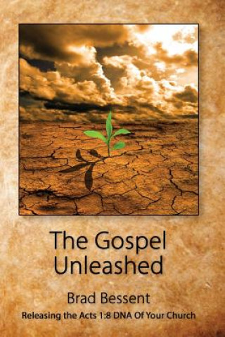 Книга The Gospel Unleashed: Releasing the Acts 1:8 DNA Of Your Church Brad Bessent