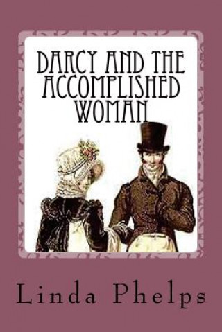 Könyv Darcy and the Accomplished Woman: A Pride and Prejudice Tale Linda Phelps