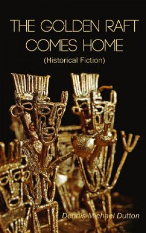 Carte The Golden Raft Comes Home: (historical Fiction) Dennis Michael Dutton