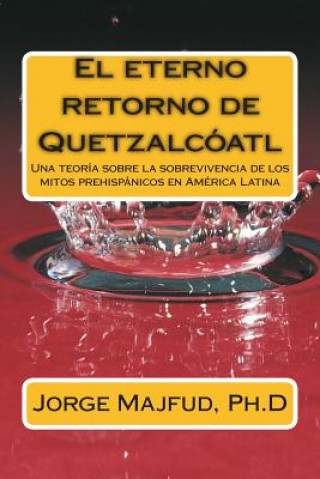 Könyv El eterno retorno de Quetzalcátl: Una teoría sobre la sobrevivencia de los mitos prehispánicos en América Latina Jorge Majfud