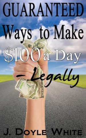 Könyv Guaranteed Ways to Make $100 a Day Legally J Doyle White