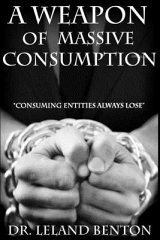 Kniha A Weapon of Massive Consumption: Consuming Entities Always Lose Dr Leland Benton