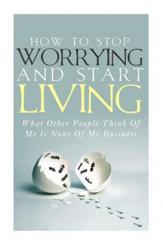 Kniha How To Stop Worrying and Start Living - What Other People Think Of Me Is None Of My Business Simeon Lindstrom