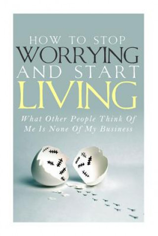 Knjiga How To Stop Worrying and Start Living - What Other People Think Of Me Is None Of My Business Simeon Lindstrom