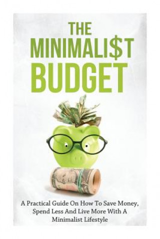 Kniha The Minimalist Budget: A Practical Guide On How To Save Money, Spend Less And Live More With A Minimalist Lifestyle Simeon Lindstrom