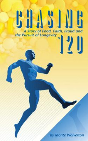 Knjiga Chasing 120: A Story of Food, Faith, Fraud and the Pursuit of Longevity Monte Wolverton