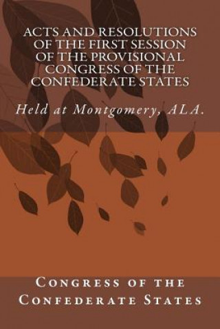 Carte Acts and Resolutions of the First Session of the Provisional Congress of the Confederate States: Held at Montgomery, ALA. Congress of the Confederate States
