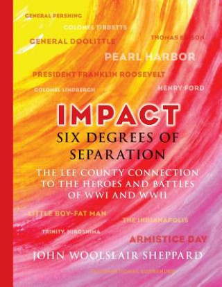 Carte Impact: Six Degrees of Separation: The Lee County Connection to the Heroes and Battles of WWI and WWII John Woolslair Sheppard