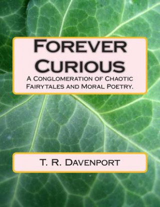 Livre Forever Curious: A Conglomeration of Chaotic Fairytales and Moral Poetry. MR Thomas Randall Davenport