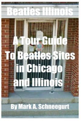 Knjiga Beatles Illinois: A Tour Guide to Beatles Sites in Chicago and All of Illinois Dr Mark a Schneegurt