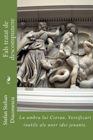 Kniha Fals Tratat de Descompunere: La Umbra Lui Cioran. Versificari Inutile Ale Unor Idei Jenante. Stefan Stelian Diaconescu