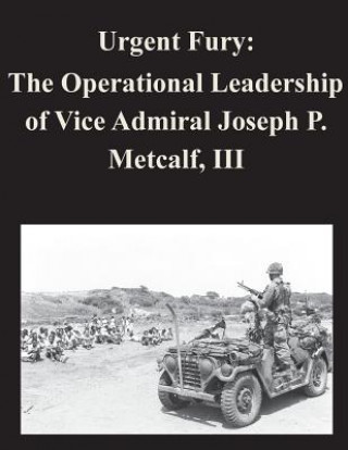 Книга Urgent Fury: The Operational Leadership of Vice Admiral Joseph P. Metcalf, III Naval War College