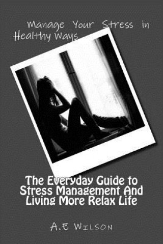 Książka The Everyday Guide to Stress Management And Living More Relax Life A E Wilson