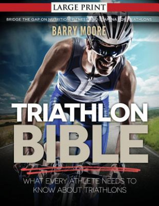 Carte Triathlon Bible: What Every Athlete Needs To Know About Triathlons: Bridge the Gap on Nutrition, Fitness and Stamina for Triathlons Barry Moore