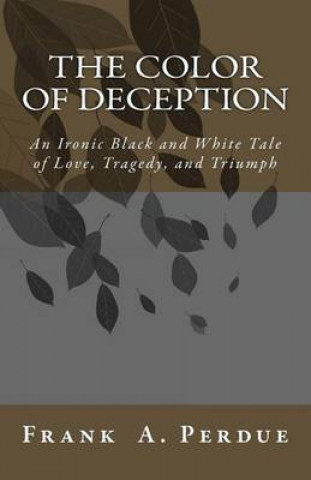 Kniha The Color of Deception: An Ironic Black and White Tale of Love, Tragedy, and Triumph MR Frank a Perdue