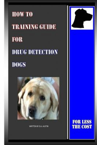 Kniha How To Training Guide For Drug Detection Dogs: For Less The Cost D a Austin