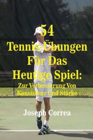 Book 54 Tennis-Ubungen Fur Das Heutige Spiel: Zur Verbesserung Von Konsistenz Und Starke Joseph Correa