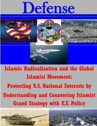 Knjiga Islamic Radicalization and the Global Islamist Movement: Protecting U.S. National Interests by Understanding and Countering Islamist Grand Strategy wi National Defense University