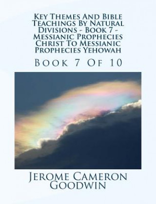 Kniha Key Themes And Bible Teachings By Natural Divisions - Book 7 - Messianic Prophecies Christ To Messianic Prophecies Yehowah: Book 7 Of 10 MR Jerome Cameron Goodwin