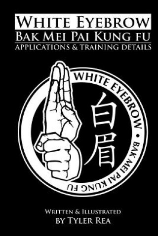 Könyv White Eyebrow Bak Mei Pai Kung-Fu Applications and Training Details (Volume 1) Tyler Rea