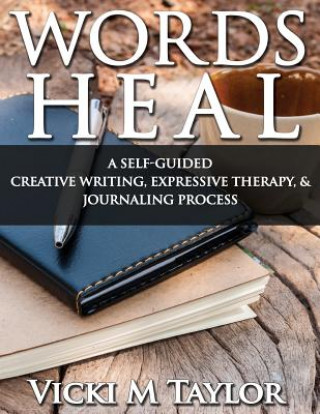 Carte Words Heal: Self-Guided Expressive Creative Writing Imagery Exercises Vicki M Taylor