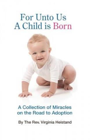 Kniha For Unto Us a Child is Born: A collection of miracles on the road to adoption The Rev Virginia Heistand