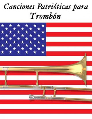 Könyv Canciones Patrióticas para Trombón: 10 Canciones de Estados Unidos Uncle Sam