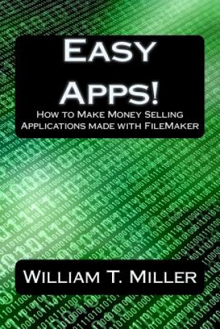 Könyv Easy Apps!: How to Make Money Selling Applications made with FileMaker Dr William T Miller II
