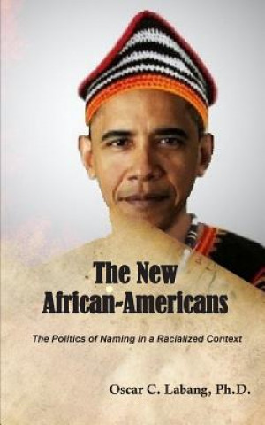 Kniha The New African-Americans: The Politics of Naming in a Racialized Context Oscar C Labang Phd