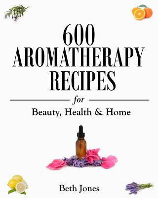 Book 600 Aromatherapy Recipes for Beauty, Health & Home Beth Jones