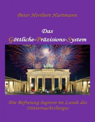 Könyv Das Goettliche-Praezisions-System: Die Befreiung beginnt im Lande des Mitternachtsberges Peter Heribert Hartmann