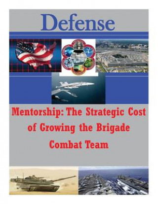 Kniha Mentorship: The Strategic Cost of Growing the Brigade Combat Team U S Army Command and General Staff Coll