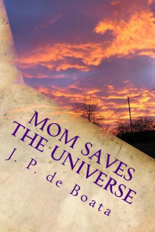 Carte Mom Saves the Universe: Moms Harness Cosmic Energy/Achieve Peace on Earth/Reach the Stars/Feminist Future Reality Novel B J De Boata