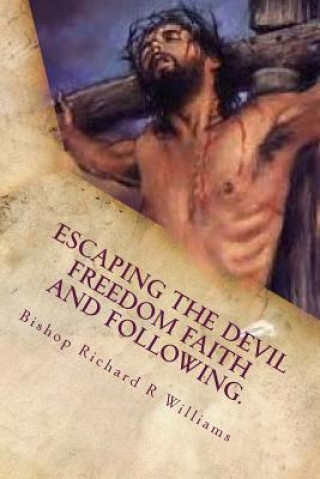 Carte Escaping The Devil Freedom Faith And Following: A World Exclusive 10-Page Preview Dr Bishop Richard Williams
