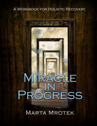 Könyv Miracle in Progress Workbook: A Workbook for Holistic Recovery Marta Mrotek